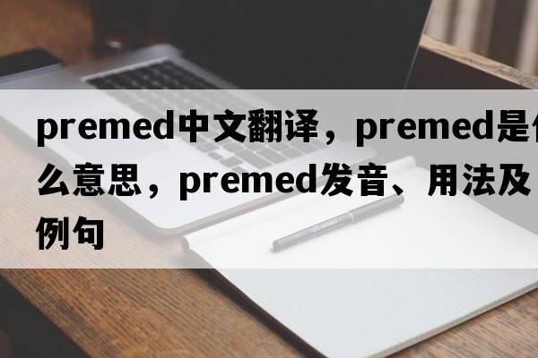 premed中文翻譯，premed是什么意思，premed發(fā)音、用法及例句