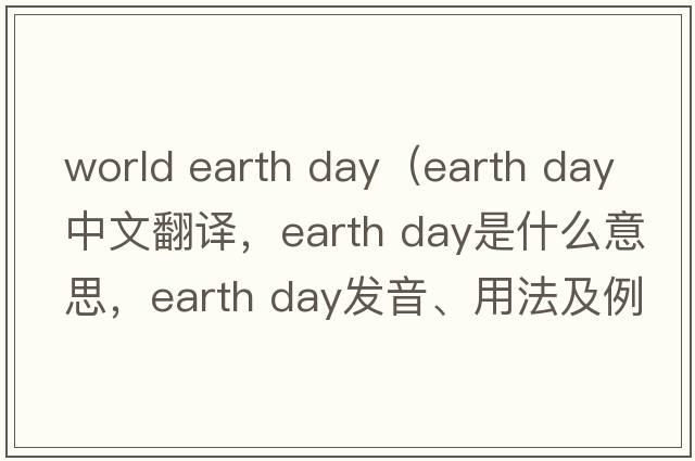 world earth day（earth day中文翻譯，earth day是什么意思，earth day發(fā)音、用法及例句）