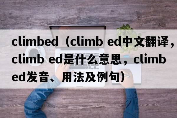 climbed（climb ed中文翻譯，climb ed是什么意思，climb ed發(fā)音、用法及例句）