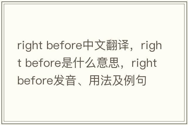 right before中文翻譯，right before是什么意思，right before發(fā)音、用法及例句