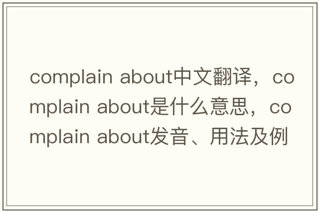 complain about中文翻譯，complain about是什么意思，complain about發(fā)音、用法及例句