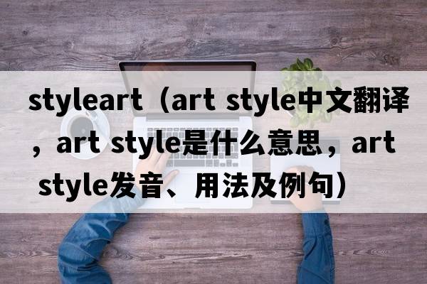 styleart（art style中文翻譯，art style是什么意思，art style發(fā)音、用法及例句）