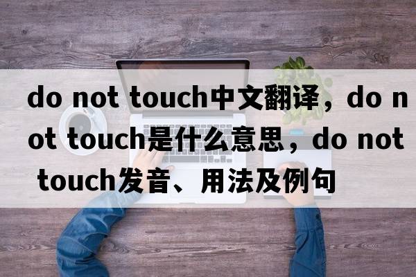 do not touch中文翻譯，do not touch是什么意思，do not touch發(fā)音、用法及例句