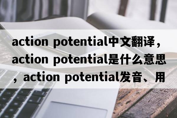 action potential中文翻譯，action potential是什么意思，action potential發(fā)音、用法及例句