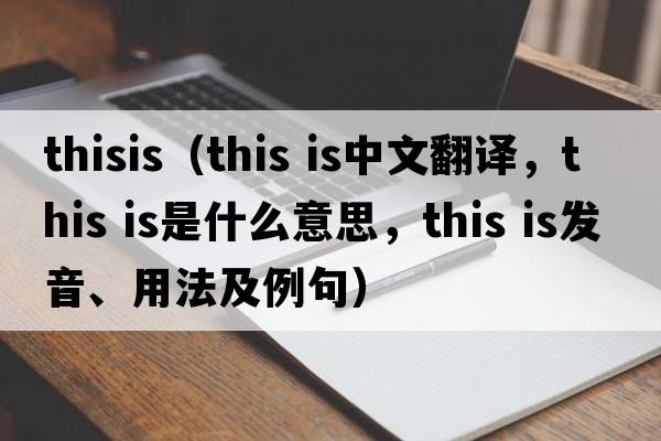 thisis（This is中文翻譯，This is是什么意思，This is發(fā)音、用法及例句）