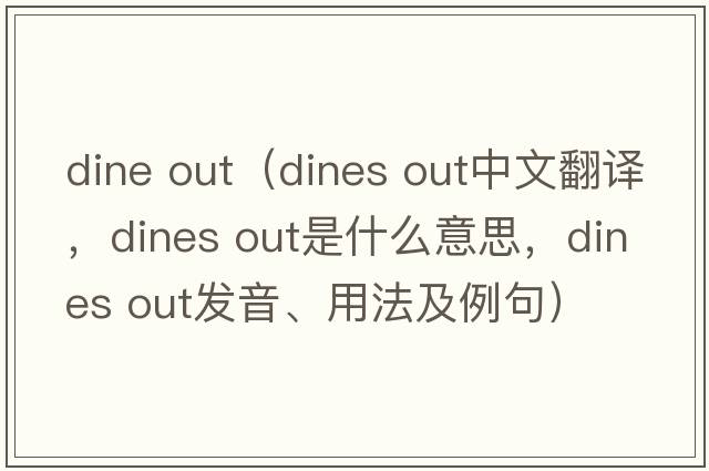 dine out（dines out中文翻譯，dines out是什么意思，dines out發(fā)音、用法及例句）