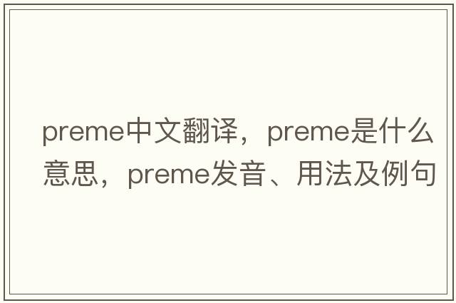 preme中文翻譯，preme是什么意思，preme發(fā)音、用法及例句