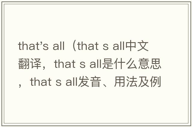 that's all（that s all中文翻譯，that s all是什么意思，that s all發(fā)音、用法及例句）