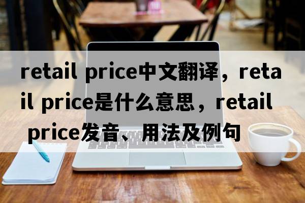 retail price中文翻譯，retail price是什么意思，retail price發(fā)音、用法及例句