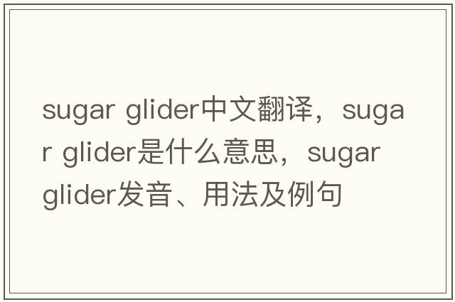 sugar glider中文翻譯，sugar glider是什么意思，sugar glider發(fā)音、用法及例句
