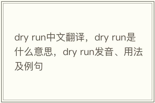 dry run中文翻譯，dry run是什么意思，dry run發(fā)音、用法及例句