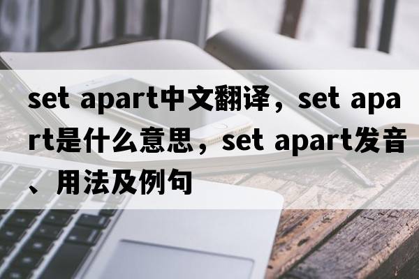 set apart中文翻譯，set apart是什么意思，set apart發(fā)音、用法及例句