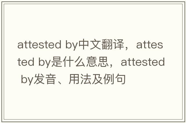attested by中文翻譯，attested by是什么意思，attested by發(fā)音、用法及例句