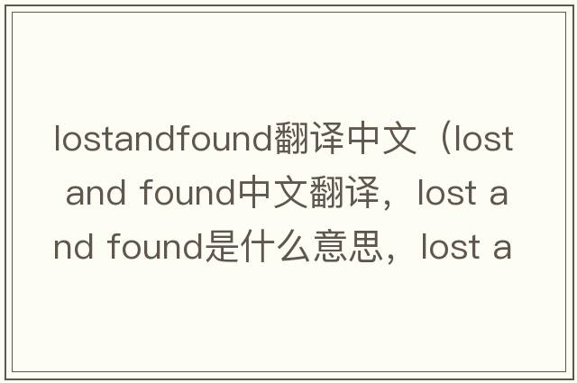 lostandfound翻譯中文（lost and found中文翻譯，lost and found是什么意思，lost and found發(fā)音、用法及例句）
