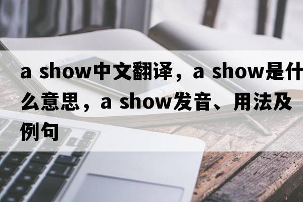 a show中文翻譯，a show是什么意思，a show發(fā)音、用法及例句