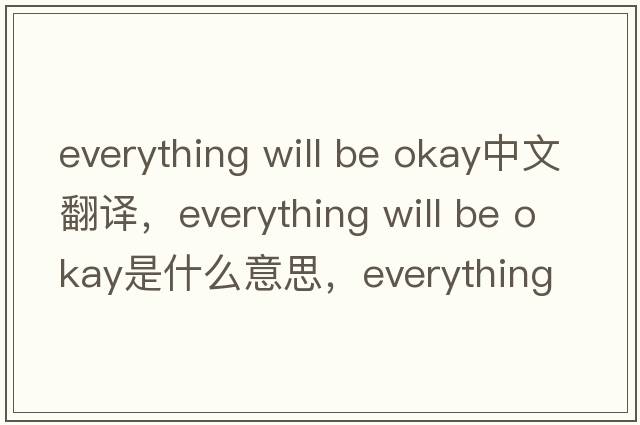 everything will be okay中文翻譯，everything will be okay是什么意思，everything will be okay發(fā)音、用法及例句