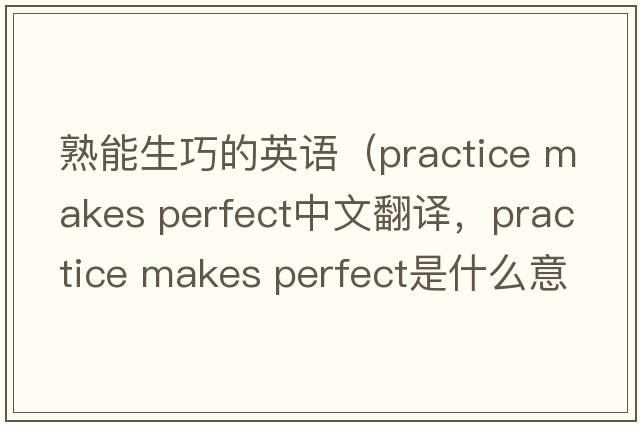 熟能生巧的英語(yǔ)（practice makes perfect中文翻譯，practice makes perfect是什么意思，practice makes perfect發(fā)音、用法及例句）