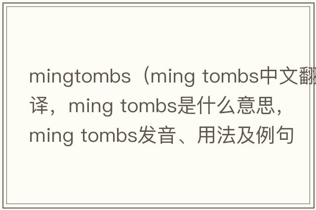 mingtombs（ming tombs中文翻譯，ming tombs是什么意思，ming tombs發(fā)音、用法及例句）