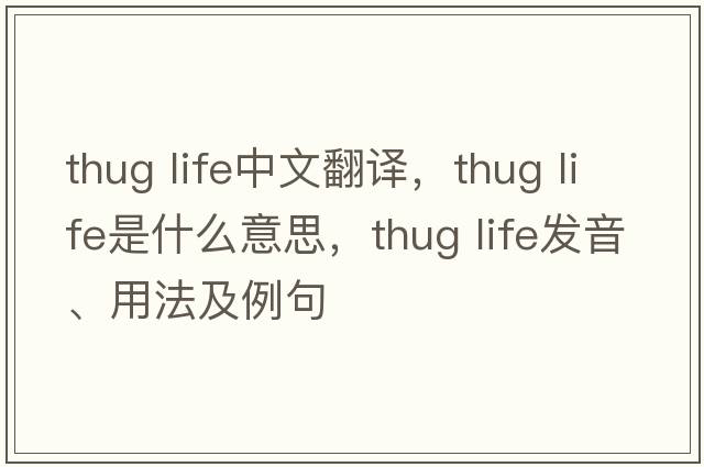 thug life中文翻譯，thug life是什么意思，thug life發(fā)音、用法及例句