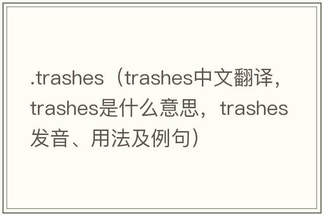 .trashes（trashes中文翻譯，trashes是什么意思，trashes發(fā)音、用法及例句）
