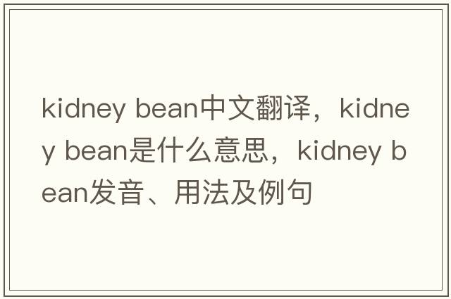 kidney bean中文翻譯，kidney bean是什么意思，kidney bean發(fā)音、用法及例句