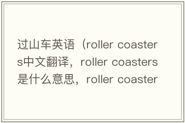 過(guò)山車(chē)英語(yǔ)（roller coasters中文翻譯，roller coasters是什么意思，roller coasters發(fā)音、用法及例句）