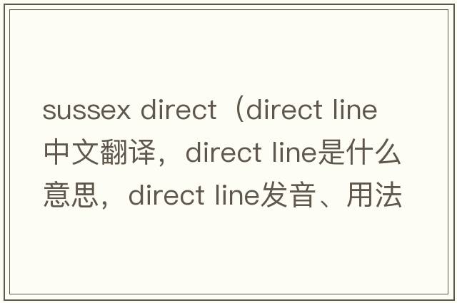 sussex direct（direct line中文翻譯，direct line是什么意思，direct line發(fā)音、用法及例句）