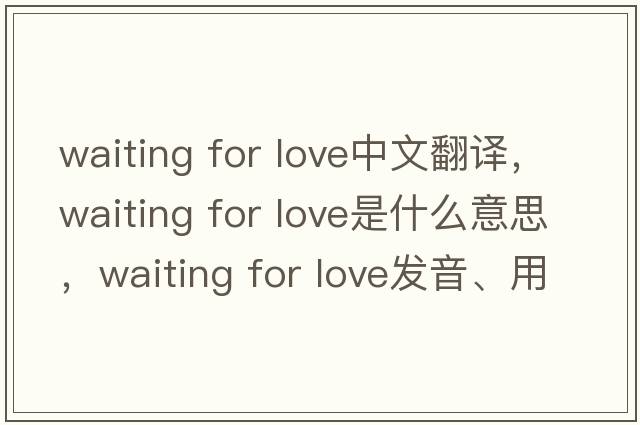 waiting for love中文翻譯，waiting for love是什么意思，waiting for love發(fā)音、用法及例句