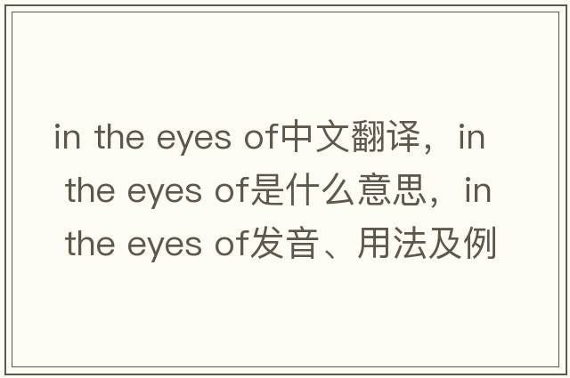 in the eyes of中文翻譯，in the eyes of是什么意思，in the eyes of發(fā)音、用法及例句