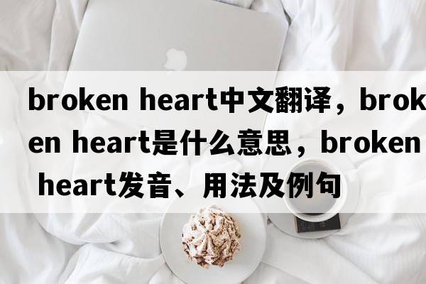 broken heart中文翻譯，broken heart是什么意思，broken heart發(fā)音、用法及例句