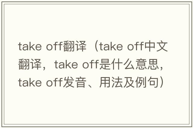 take off翻譯（take off中文翻譯，take off是什么意思，take off發(fā)音、用法及例句）