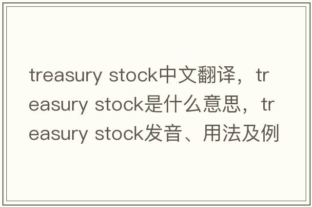 treasury stock中文翻譯，treasury stock是什么意思，treasury stock發(fā)音、用法及例句