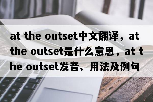 at the outset中文翻譯，at the outset是什么意思，at the outset發(fā)音、用法及例句
