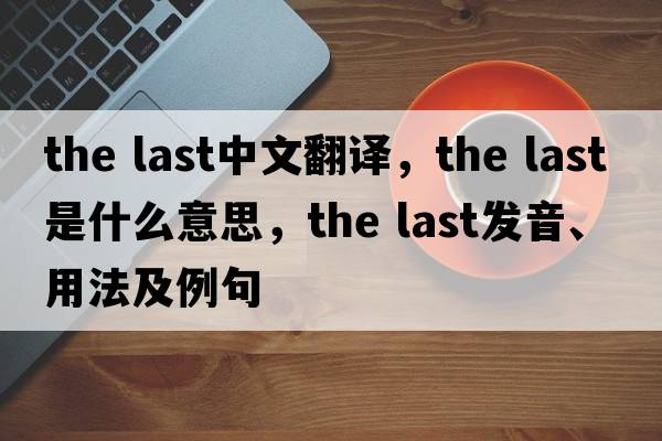 the last中文翻譯，the last是什么意思，the last發(fā)音、用法及例句