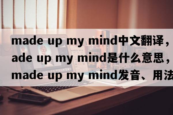 made up my mind中文翻譯，made up my mind是什么意思，made up my mind發(fā)音、用法及例句