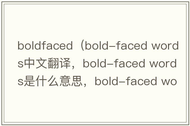 boldfaced（bold-faced words中文翻譯，bold-faced words是什么意思，bold-faced words發(fā)音、用法及例句）