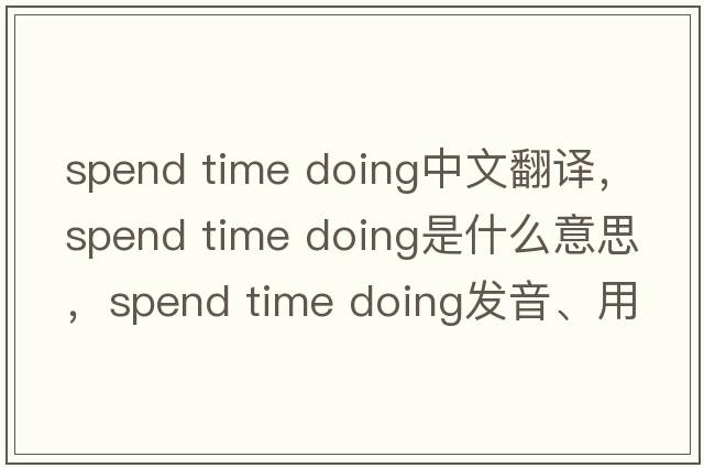 spend time doing中文翻譯，spend time doing是什么意思，spend time doing發(fā)音、用法及例句