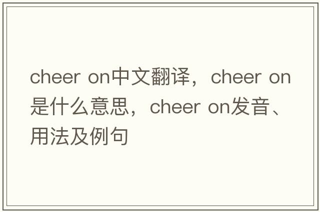 cheer on中文翻譯，cheer on是什么意思，cheer on發(fā)音、用法及例句