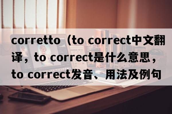corretto（to correct中文翻譯，to correct是什么意思，to correct發(fā)音、用法及例句）
