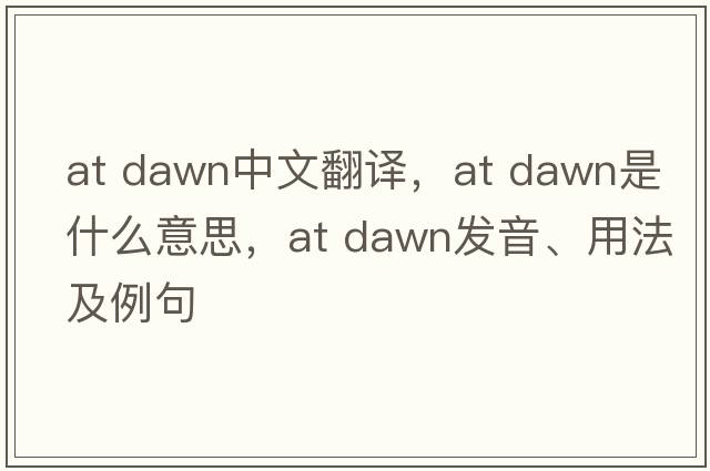 at dawn中文翻譯，at dawn是什么意思，at dawn發(fā)音、用法及例句