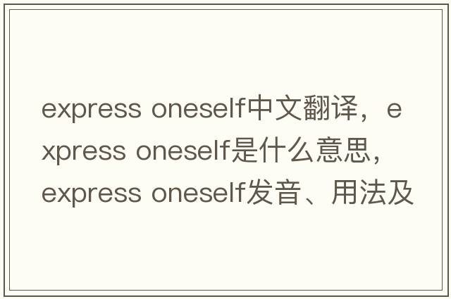 express oneself中文翻譯，express oneself是什么意思，express oneself發(fā)音、用法及例句