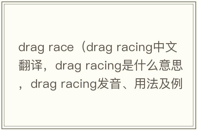 drag race（drag racing中文翻譯，drag racing是什么意思，drag racing發(fā)音、用法及例句）