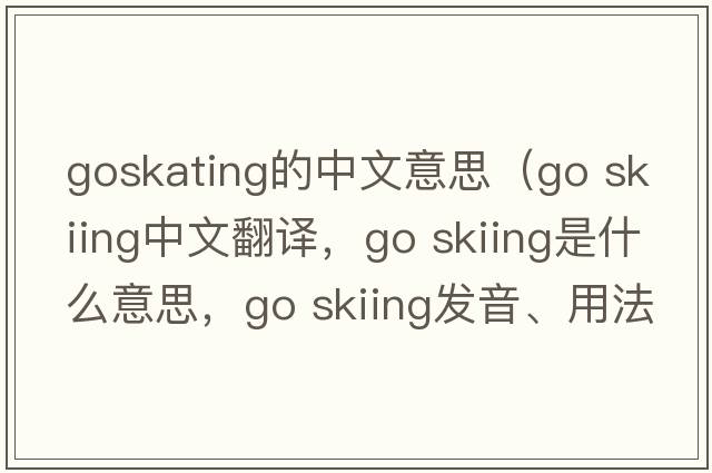 goskating的中文意思（go skiing中文翻譯，go skiing是什么意思，go skiing發(fā)音、用法及例句）
