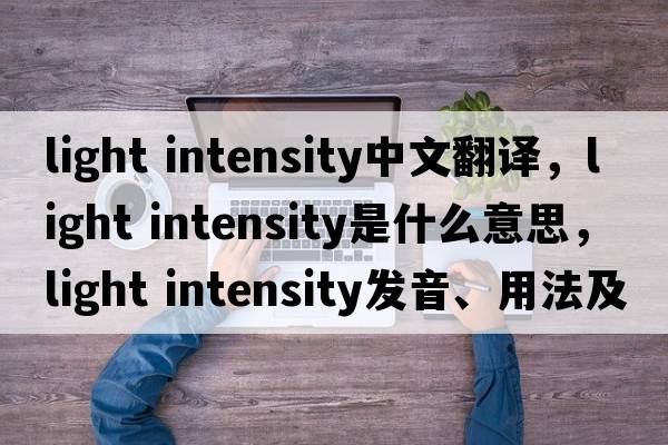 light intensity中文翻譯，light intensity是什么意思，light intensity發(fā)音、用法及例句