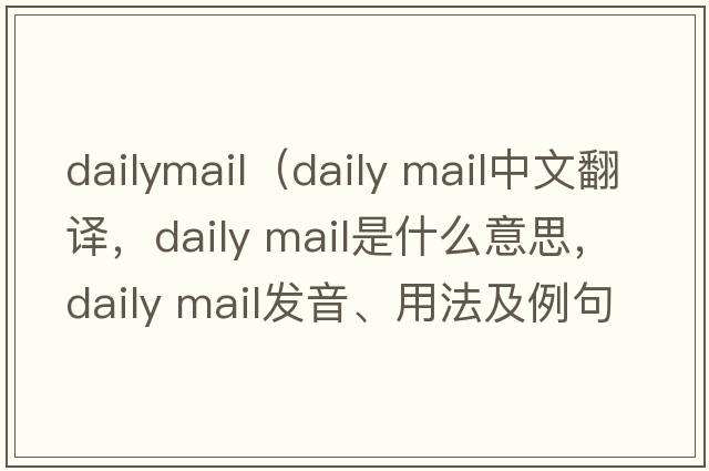 dailymail（daily mail中文翻譯，daily mail是什么意思，daily mail發(fā)音、用法及例句）