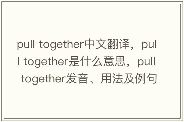 pull together中文翻譯，pull together是什么意思，pull together發(fā)音、用法及例句