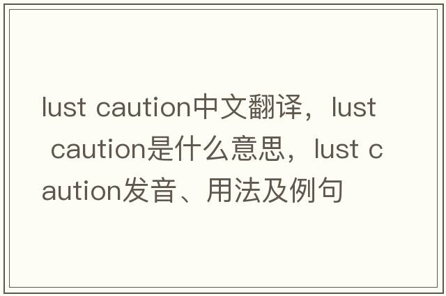 lust caution中文翻譯，lust caution是什么意思，lust caution發(fā)音、用法及例句