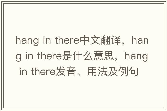 hang in there中文翻譯，hang in there是什么意思，hang in there發(fā)音、用法及例句
