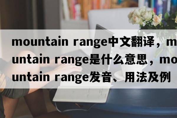 mountain range中文翻譯，mountain range是什么意思，mountain range發(fā)音、用法及例句