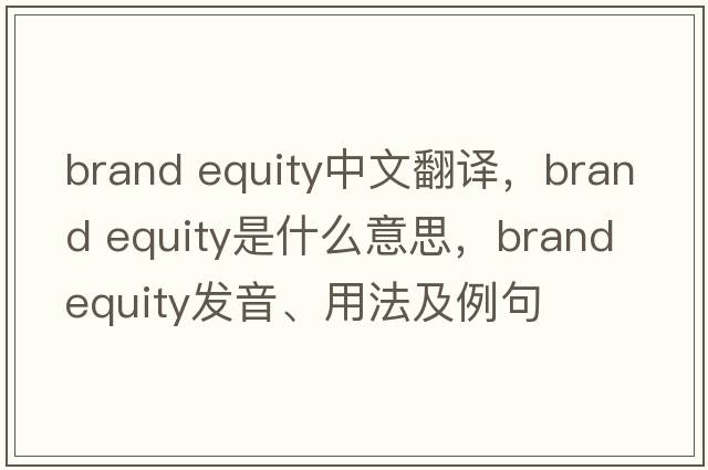 brand equity中文翻譯，brand equity是什么意思，brand equity發(fā)音、用法及例句